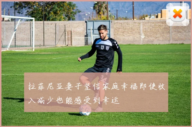 拉菲尼亚妻子坚信家庭幸福即使收入减少也能感受到幸运