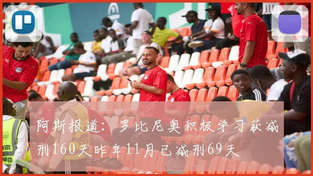 阿斯报道：罗比尼奥积极学习获减刑160天昨年11月已减刑69天