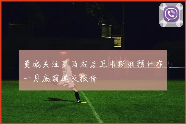 曼城关注罗马右后卫韦斯利预计在一月底前递交报价
