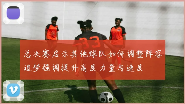 总决赛启示其他球队如何调整阵容追梦强调提升高度力量与速度