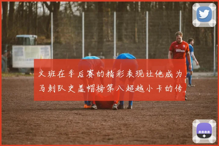 文班在季后赛的精彩表现让他成为马刺队史盖帽榜第八超越小卡的传奇之路