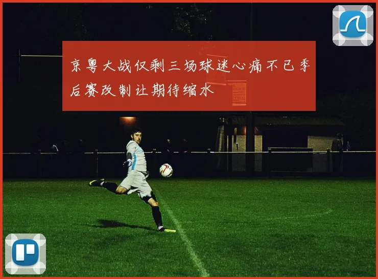 京粤大战仅剩三场球迷心痛不已季后赛改制让期待缩水