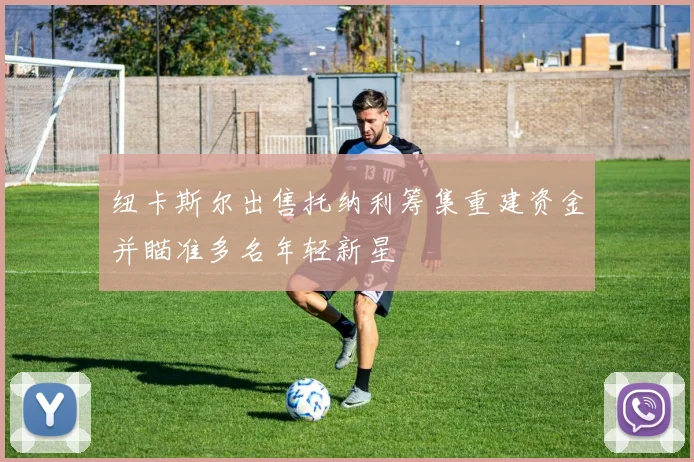 纽卡斯尔出售托纳利筹集重建资金并瞄准多名年轻新星