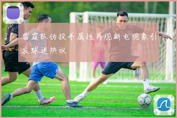 雷霆队伪投手属性再现断电现象引发球迷热议