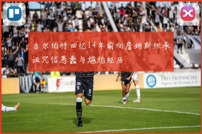 吉尔伯特回忆14年前向詹姆斯坦承诅咒信愚蠢与尴尬经历
