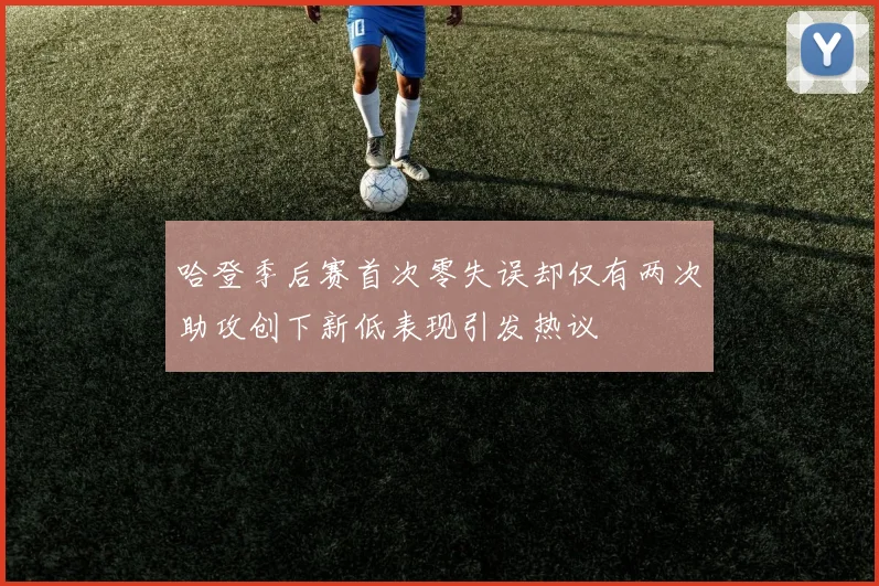 哈登季后赛首次零失误却仅有两次助攻创下新低表现引发热议
