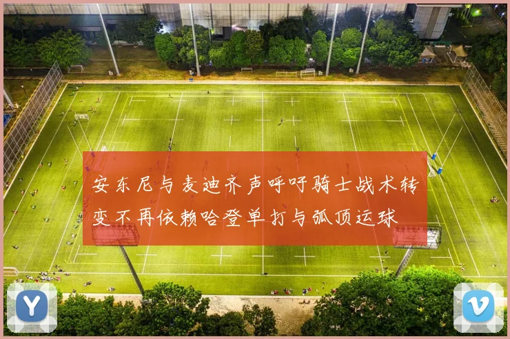安东尼与麦迪齐声呼吁骑士战术转变不再依赖哈登单打与弧顶运球
