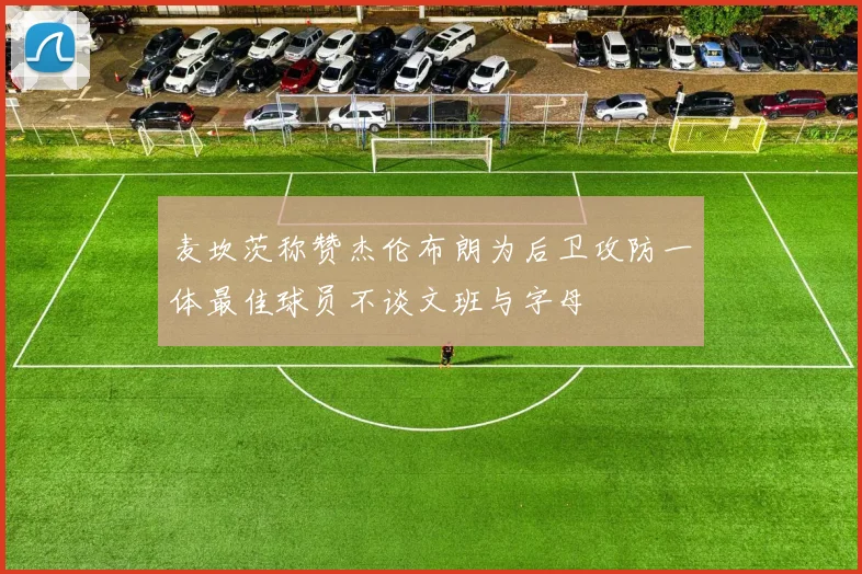麦坎茨称赞杰伦布朗为后卫攻防一体最佳球员不谈文班与字母