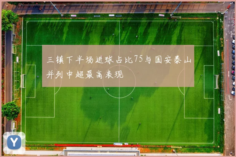 三镇下半场进球占比75与国安泰山并列中超最高表现
