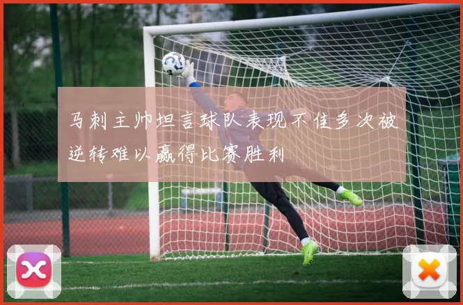 马刺主帅坦言球队表现不佳多次被逆转难以赢得比赛胜利