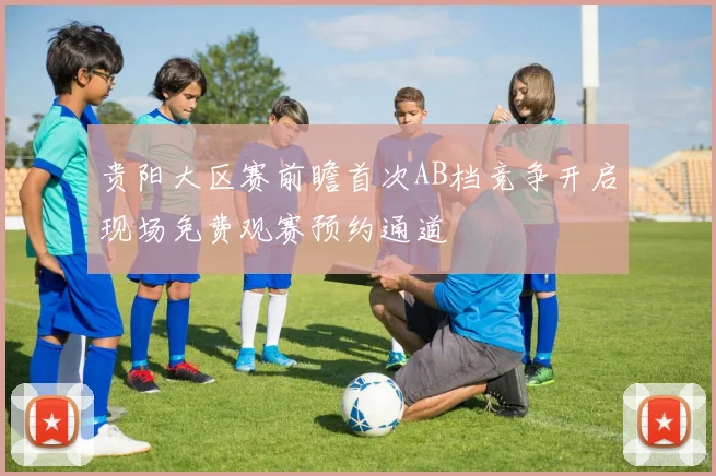 贵阳大区赛前瞻首次AB档竞争开启现场免费观赛预约通道