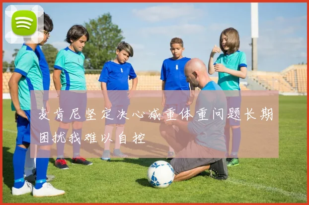 麦肯尼坚定决心减重体重问题长期困扰我难以自控