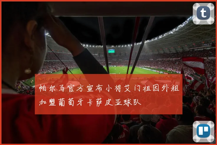 帕尔马官方宣布小将艾门祖因外租加盟葡萄牙卡萨皮亚球队